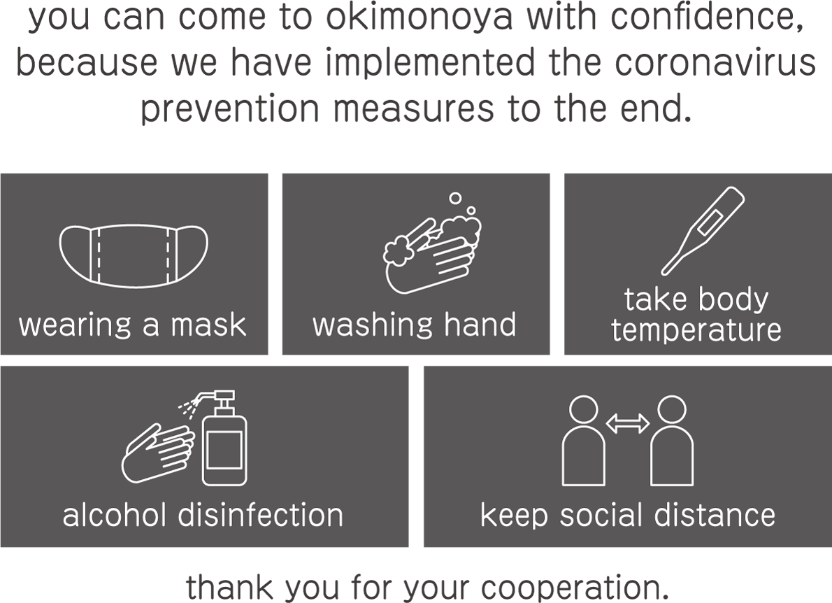 you can come to okimonoya with confidence, because we have implemented the coronavirus prevention measures to the end.